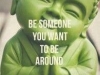 be somene you want to be around