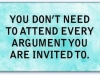dont attend every argument u a invited to