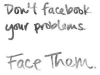 dont facebook your problem face them