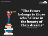 the future belongs to those who believe in the beauty of their dreams