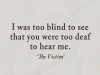 too blind to see that you are too deaf to hear me