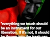 everything we touch should be an instrument for our liberation