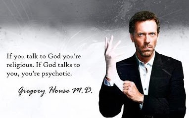 if you talk to god you are religious if god talk to you u are psychotic