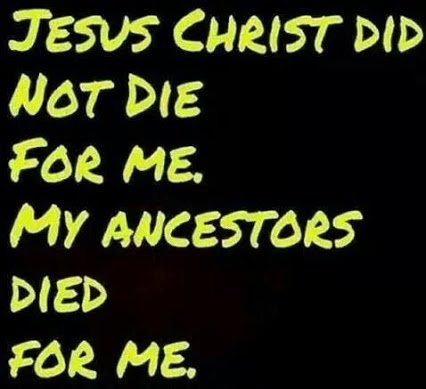 jesus did not die for me my ancestors died for me