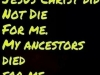 jesus did not die for me my ancestors died for me