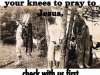 next time u get on ur knee to pray