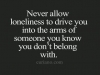 never allow loneliness to drive you into wrong hands